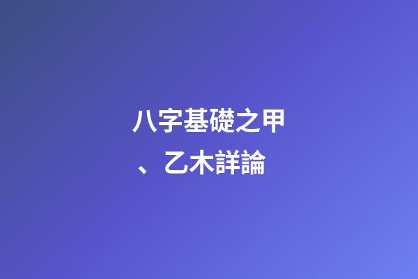 八字基礎之甲、乙木詳論
